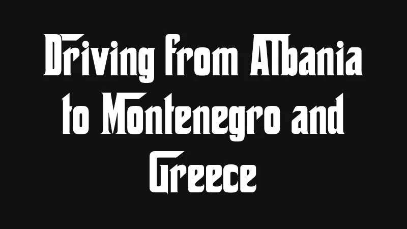 driving-from-albania-to-montenegro-and-greece
