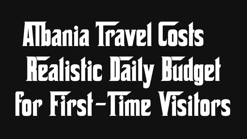 Albania Travel Costs Realistic Daily Budget For First Time Visitors