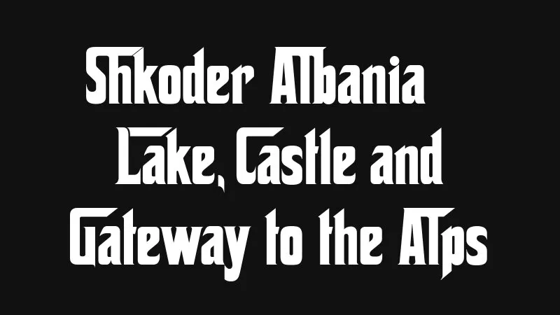 Shkoder Albania Lake Castle And Gateway To The Alps