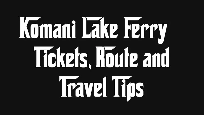 Komani Lake Ferry Tickets Route And Travel Tips