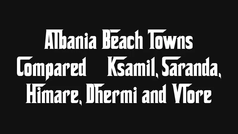 Albania Beach Towns Compared Ksamil Saranda Himare Dhermi And Vlore