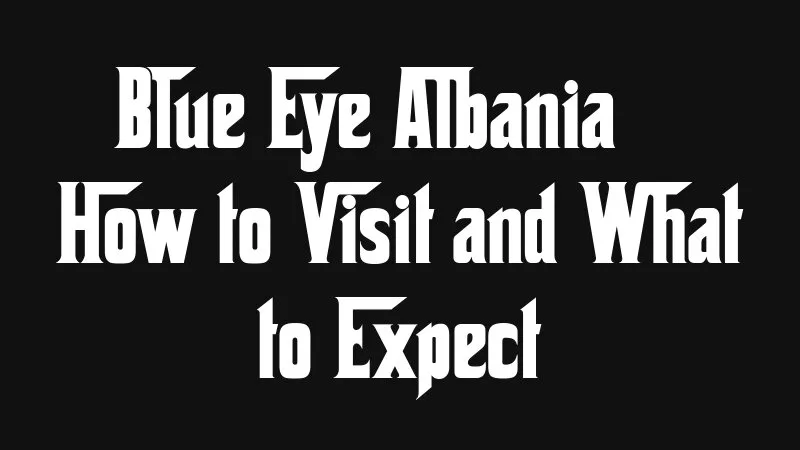 Blue Eye Albania How To Visit And What To Expect