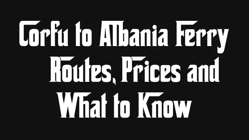 Corfu To Albania Ferry Routes Prices And What To Know
