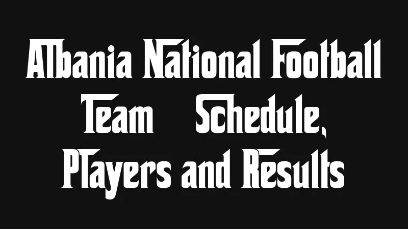 Albania National Football Team Schedule Players And Results