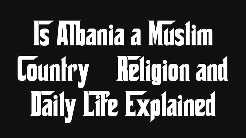 Is Albania A Muslim Country Religion And Daily Life Explained